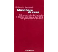 Maschere di cera. Riforme, giochi, utopie: il teatro europeo del '700 tra pensiero e scena