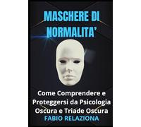 Maschere di Normalità: Come Comprendere e Proteggersi da Psicologia Oscura e Triade Oscura
