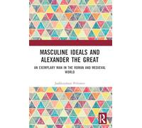 Masculine Ideals and Alexander the Great: An Exemplary Man in the Roman and Medieval World