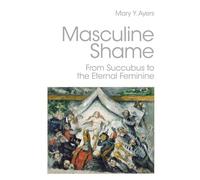 Masculine Shame: From Succubus to the Eternal Feminine