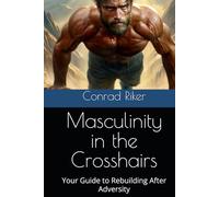 Masculinity in the Crosshairs: Your Guide to Rebuilding After Adversity