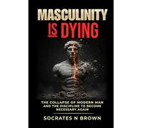 Masculinity Is Dying: The Collapse of Modern Man And the Discipline to Become Necessary Again
