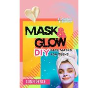 Mask & Glow: DIY Face Masks for Teens: Fun, Easy Natural Skincare Recipes to Pamper Yourself, Boost Confidence, and Glow Naturally