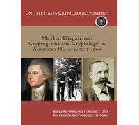 Masked Dispatches: Cryptograms and Cryptology in American History, 1775-1900 (Series 1: Pre-World War I | Volume 1 | 2013, United States Cryptologic History)