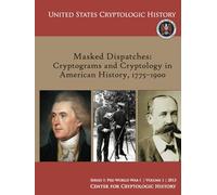 Masked Dispatches: Cryptograms and Cryptology in American History, 1775-1900 (Series 1: Pre-World War I | Volume 1 | 2013, United States Cryptologic History)