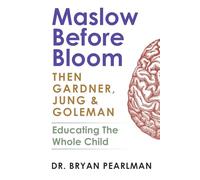 Maslow Before Bloom: Then Gardner, Jung & Goleman: Educating The Whole Child With Needs, Strengths, Meaning & Emotional Intelligence