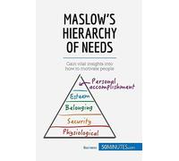 Maslow's Hierarchy of Needs: Understand the true foundations of human motivation [Lingua inglese]