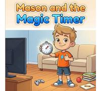 Mason and the Magic Timer: A Screen-Time Rules Picture Book for Kids Ages 4-8 About Balance and Routine