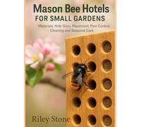 MASON BEE HOTELS FOR SMALL GARDENS: Materials, Hole Sizes, Placement, Pest Control, Cleaning and Seasonal Care