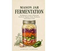 MASON JAR FERMENTATION: The Beginner's Guide to Homemade Sauerkraut, Kimchi, Pickles, Kombucha, and Probiotic Foods - Simple Small-Batch Recipes for a Healthier Gut and a Fuller Pantry: 3