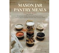MASON JAR PANTRY MEALS - Just-Add-Water: Recipes for Breakfasts, Soups, Rice Bowls, Pasta & More, Using Only 6 Ingredients from Your Grocery Store