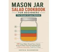 MASON JAR SALAD COOKBOOK FOR BEGINNERS : The Simple 4-Layer Method: 120 Easy Make-Ahead Taco, Caesar, Green & Other Favorite Salad Recipes, 5-Minute Assembly, Fresh for 5 Days