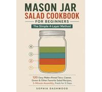MASON JAR SALAD COOKBOOK FOR BEGINNERS : The Simple 4-Layer Method: 120 Easy Make-Ahead Taco, Caesar, Green & Other Favorite Salad Recipes, 5-Minute Assembly, Fresh for 5 Days