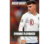 Mason Mount: Dynamic Playmaker: Secrets of Speed, Skill, and Leadership