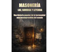 MASONERÍA: LUZ, SOMBRA Y LEYENDA: Una historia popular de la hermandad más incomprendida del mundo
