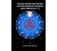 MASONIC INSTRUCTION FOR THE CHAPTER DEGREES OF THE ROYAL ARCH, YORK RITE (4°-7°)