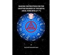 MASONIC INSTRUCTION FOR THE CHAPTER DEGREES OF THE ROYAL ARCH, YORK RITE (4°-7°)