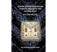 MASONIC INSTRUCTION FOR THE SYMBOLIC DEGREES OF THE ANCIENT CRAFT