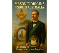 Masonic Origins of South Australia: In Service to Freemasonry and Empire