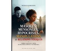 MASQUES, MENSONGES, HYPOCRISIES, MANIPULATIONS, RELATIONS TOXIQUES.: Comment identifier, comprendre, sortir et guérir des relations d’emprise et prédations