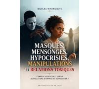 MASQUES, MENSONGES, HYPOCRISIES, MANIPULATIONS, RELATIONS TOXIQUES.: Comment identifier, comprendre, sortir et guérir des relations d’emprise et prédations