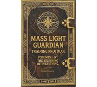 Mass Light Guardian Training Protocol: Volumes: I - IV The Beginning of Everything