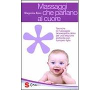 Massaggi che parlano al cuore. Tecniche di massaggio bioenergetico dolce per una relazione profonda con il proprio figlio
