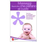 Massaggi che parlano al cuore. Tecniche di massaggio bioenergetico dolce per una relazione profonda con il proprio figlio