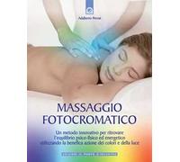 Massaggio fotocromatico. Un metodo innovativo per ritrovare l'equilibrio psico-fisico ed energetico utilizzando la benefica azione dei colori e della luce. Ediz. illustrata