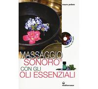 Massaggio sonoro con gli oli essenziali. Ediz. illustrata. Con CD Audio