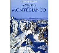 Massiccio del Monte Bianco. Il massiccio con 280 fotografie, 40 cime oltre i 4000 m., i ghiacciai, le funivie, i rifugi, il traforo, le cremagliere, la flora e la fauna.