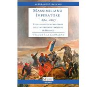 Massimiliano Imperatore. 1862-1867. Storia politica e militare dell'intervento francese in Messico. La campagna (Vol. 1)