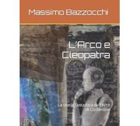 Massimo Bazzocc L'Arco e Cleopatra: La storia fantastica dell'Arco d (Tascabile)