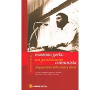 Massimo Gorla: un gentiluomo comunista. Cinquant'anni della nostra storia