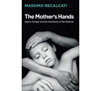 Massimo Recalca The Mother's Hands: Desire, Fantasy and the Inherita (Tascabile)