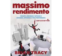 Massimo rendimento. Princìpi, strategie e tattiche di successo, efficienza...