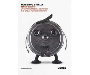 Massimo Sirelli. Teneri bulloni. La grande mostra dei robot. Catalogo della mostra (Catanzaro, 7 giugno-30 agosto 2018). Ediz. italiana e inglese