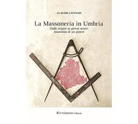 Massoneria in Umbria. Dalle origini ai giorni nostri. Anatomia di un potere: primo volume
