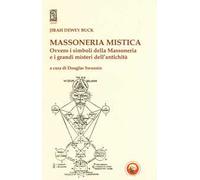 Massoneria mistica. Ovvero i simboli della massoneria e i grandi misteri dell'antichità