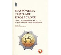 Massoneria templare e Rosacroce. Gradi cavallereschi dal XV al XXX di rito...