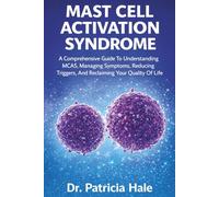 Mast Cell Activation Syndrome: A Comprehensive Guide To Understanding MCAS, Managing Symptoms, Reducing Triggers, And Reclaiming Your Quality Of Life