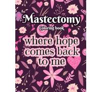 Mastectomy Coloring Book: Where Hope Comes Back To Me Breast Cancer Coloring Book For Women For Stress Relief And Relaxation During Recovery