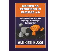 Master 3D Rendering in Blender 4.4: From Beginner to Pro in Lighting, Texturing & Composition
