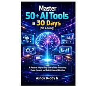 Master 50+ AI Tools in 30 Days (No Coding): A Practical Step-by-Step Guide to Boost Productivity, Create Content, and Build AI-Powered Workflows