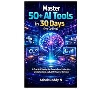 Master 50+ AI Tools in 30 Days (No Coding): A Practical Step-by-Step Guide to Boost Productivity, Create Content, and Build AI-Powered Workflows