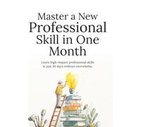 Master a New Professional Skill in One Month: A Step-by-Step System to Learn Faster, Stay Consistent, and Build Career-Boosting Skills in Just 30 Days