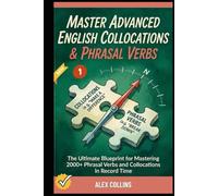 Master Advanced English Collocations & Phrasal Verbs: The Ultimate Blueprint for Mastering 2000+ Phrasal Verbs and Collocations in Record Time (Book 1).