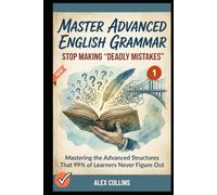 Master Advanced English Grammar: Stop Making "Deadly Mistakes” - Mastering the Advanced Structures That 99% of Learners Never Figure Out (Book 1).
