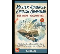 Master Advanced English Grammar: Stop Making "Deadly Mistakes” - Mastering the Advanced Structures That 99% of Learners Never Figure Out (Book 2).