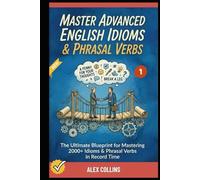 Master Advanced English Idioms & Phrasal Verbs: The Ultimate Blueprint for Mastering 2000+ Idioms & Phrasal Verbs in Record Time (Book 1).